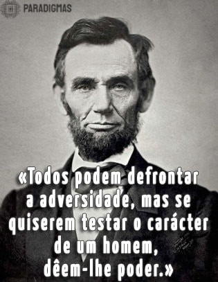 «Todos podem defrontar a adversidade, mas se quiserem testar o carácter de um homem, dêem-lhe poder.» - Abraham Lincoln