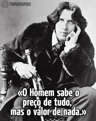 «O Homem sabe o preço de tudo, mas o valor de nada.» - Oscar Wilde