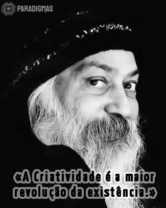A Criatividade é a maior revolução da existência.» - Osho