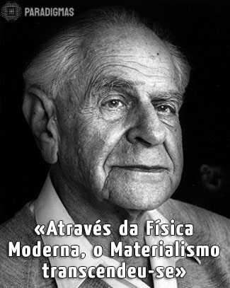 «Através da Física Moderna, o Materialismo transcendeu-se.» - Karl Popper