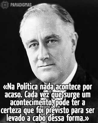 «Na Política nada acontece por acaso. Cada vez que surge um acontecimento, pode ter a certeza que foi previsto para ser levado a cabo dessa forma.» - Franklim D. Roosevelt